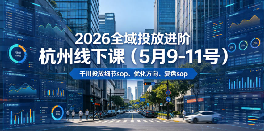 2026全域投放进阶杭州线下课（5月9-11号），包括千川投放细节sop、优化方向、复盘sop（20小时录音+字幕）（更新）-沐风资源库