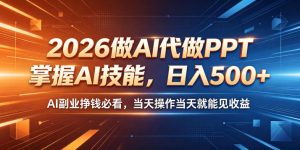 2026做AI代做PPT,掌握AI技能,日入500+,AI副业挣钱必看,当天操作当天就能见收益【揭秘】-沐风资源库