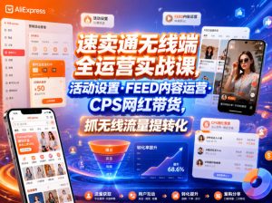 速卖通无线端全运营实战课,活动设置・FEED内容运营・CPS网红带货,抓无线流量提转化-沐风资源库