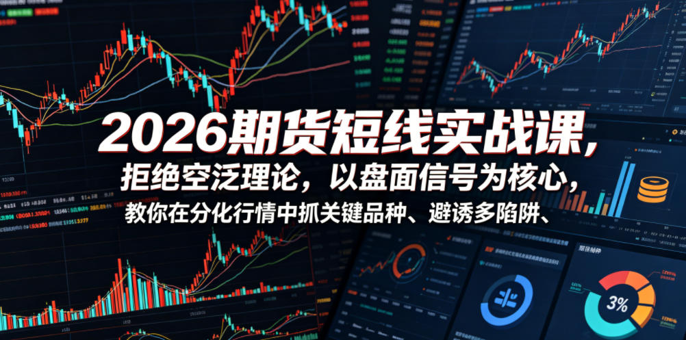 2026期货短线实战课，拒绝空泛理论，以盘面信号为核心，教你在分化行情中抓关键品种、避诱多陷阱-沐风资源库