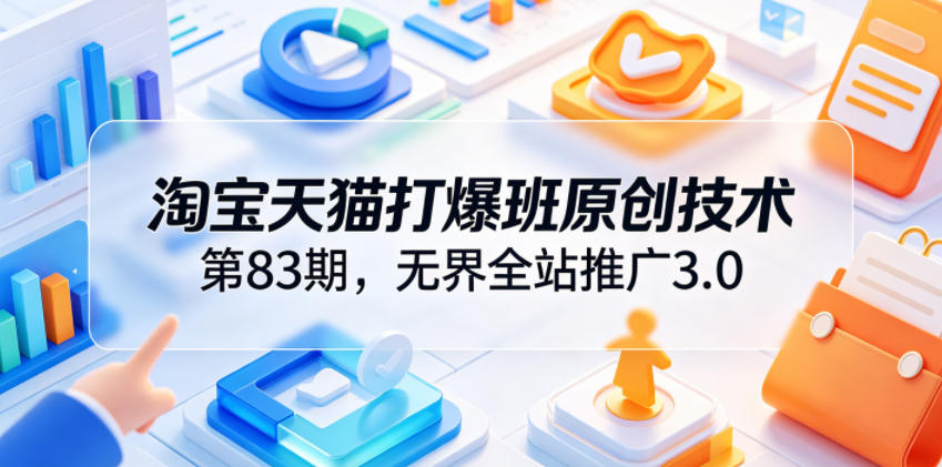 淘宝天猫打爆班原创技术第83期，无界全站推广3.0，实现店铺高投产爆单增收-沐风资源库