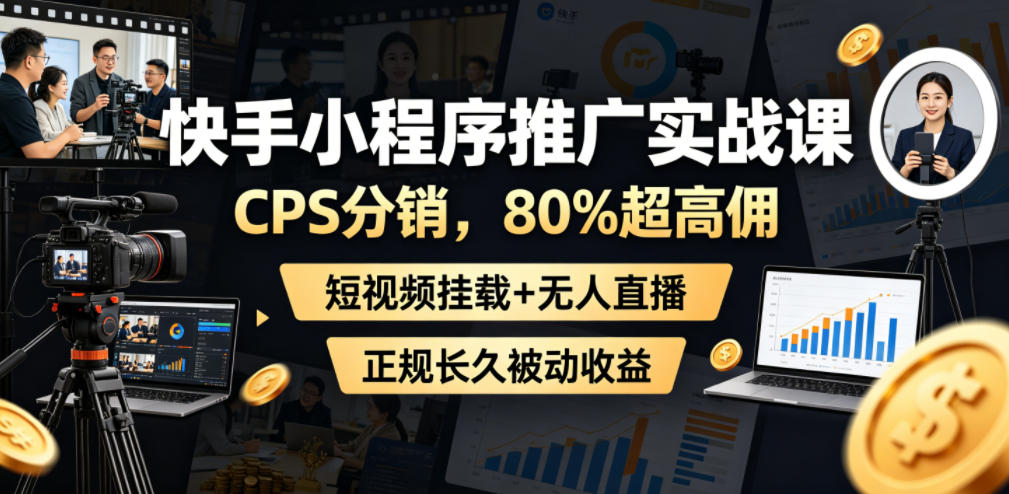 快手小程序推广实战课，CPS分销，80%超高佣，短视频挂载+无人直播，正规长久被动收益-沐风资源库
