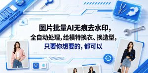 图片批量AI无痕去水印,全自动处理,给模特换衣、换造型,只要你想要的,都可以(软件+视频教程)-沐风资源库