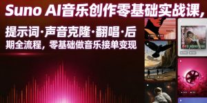 Suno AI音乐创作实战课，提示词・声音克隆・翻唱・后期全流程，零基础做音乐接单变现-沐风资源库