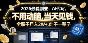 2026最稳副业：AI代写，不用动脑，当天见钱，一单600，全职干月入2W+，能干一辈子【揭秘】-沐风资源库