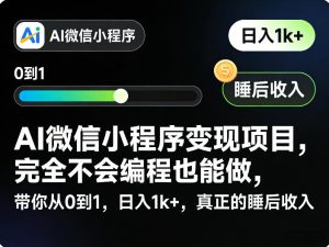 AI微信小程序变现项目，完全不会编程也能做，带你从0到1，日入1k+，真正的睡后收入（完结）-沐风资源库