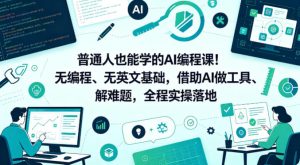 普通人也能学的AI编程课！无编程、无英文基础，借助AI做工具、解难题，全程实操落地（更新6月）-沐风资源库