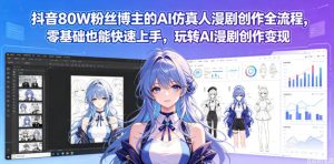 抖音80W粉丝博主的AI仿真人漫剧创作全流程，零基础也能快速上手，玩转AI漫剧创作变现-沐风资源库