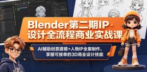 Blender第二期IP设计全流程商业实战课,AI辅助创意建模+人物IP全案制作,掌握可接单的3D商业设计技能-沐风资源库