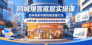 同城爆客底层实操课，实体商家专属同城流量打法，从零引爆门店客源实现持续盈利增收-沐风资源库