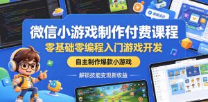 微信小游戏制作付费课程，零基础零编程入门游戏开发，自主制作爆款小游戏，解锁技能变现新收益-沐风资源库