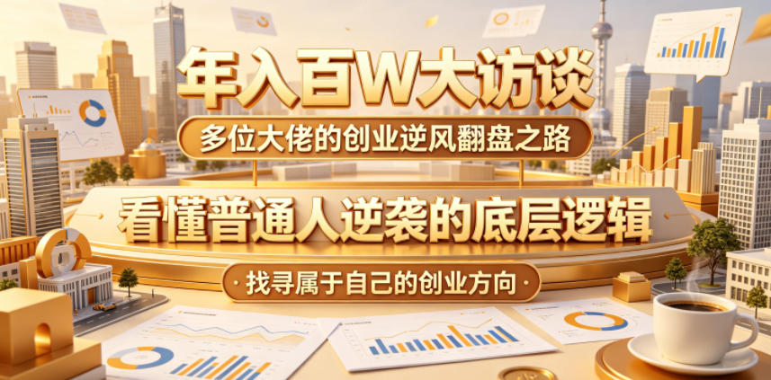 年入百W大访谈，多位大佬的创业逆风翻盘之路，看懂普通人逆袭的底层逻辑，找寻属于自己的创业方向（更新0615）-沐风资源库