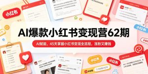 AI爆款小红书变现营62期2026年5月，AI赋能，45天掌握小红书变现全流程，涨粉又賺钱-沐风资源库