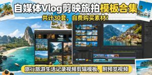 自媒体Vlog剪映旅拍模板合集，共计30套，自费购买素材！旅行旅游生活记录视频剪辑模板，附预览视频-沐风资源库