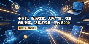 不养机，保底收益，无限广告，收益自动到账，矩阵多设备一天收益200+【揭秘】-沐风资源库