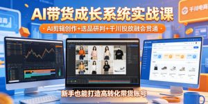 AI带货成长系统实战课，AI剪辑创作+选品研判+千川投放融会贯通，新手也能打造高转化带货账号（更新2026年）-沐风资源库