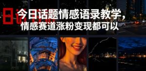 今日话题情感语录教学,情感赛道涨粉变现都可以-沐风资源库