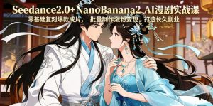 Seedance2.0+NanoBanana2 AI漫剧实战课，零基础复刻爆款成片涨粉变现，打造长久副业收益-沐风资源库