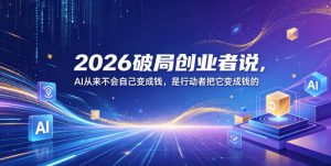 2026破局创业者说，AI从来不会自己变成钱，是行动者把它变成钱的【文档】-沐风资源库