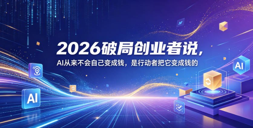 2026破局创业者说，AI从来不会自己变成钱，是行动者把它变成钱的【文档】-沐风资源库