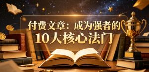 付费文章：成为强者的10大核心法门-沐风资源库