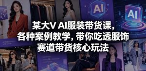 某大V AI服装带货课,各种案例教学,带你吃透服饰赛道带货核心玩法-沐风资源库