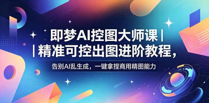 即梦AI控图大师课｜精准可控出图进阶教程，告别AI乱生成，一键拿捏商用精图能力-沐风资源库
