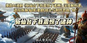爆款AI漫剧《斩仙台下我震惊了诸神》深度解析课，逐段拆解仙侠漫剧镜头与制作思路，快速复刻爆款创作模式-沐风资源库