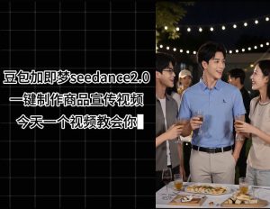 豆包加即梦seedance2.0一键制作商品宣传视频，今天一个视频教会你，全程无需手动剪辑-沐风资源库