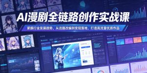 AI漫剧全链路创作实战课，紧跟行业发展趋势，从选题改编到变现落地，打造高流量优质作品-沐风资源库