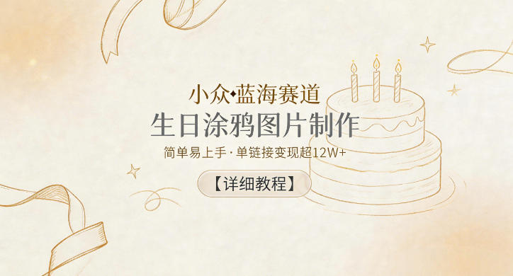 小众蓝海赛道，生日涂鸦图片制作，简单易上手，单链接变现超12W+【详细教程】-沐风资源库