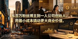 从百万粉丝博主到一人公司创始人,用最小成本撬动更大商业价值-沐风资源库