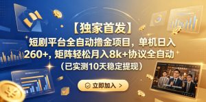 【独家首发】短剧平台全自动撸金项目，单机日入260+，矩阵轻松月入8k+协议全自动（已实测10天稳定提现）【揭秘】-沐风资源库