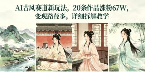 AI古风赛道新玩法,20条作品涨粉67W,变现路径多,详细拆解教学-沐风资源库