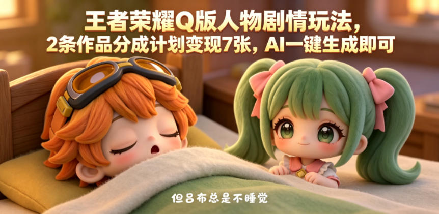 王者荣耀Q版人物剧情玩法，2条作品分成计划变现7张，AI一键生成即可-沐风资源库