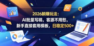2026躺賺玩法：AI批量写稿，客源不用愁，新手直接套用模板，日稳定500+【揭秘】-沐风资源库