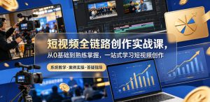 短视频全链路创作实战课，从0基础到熟练掌握，一站式学习短视频创作-沐风资源库