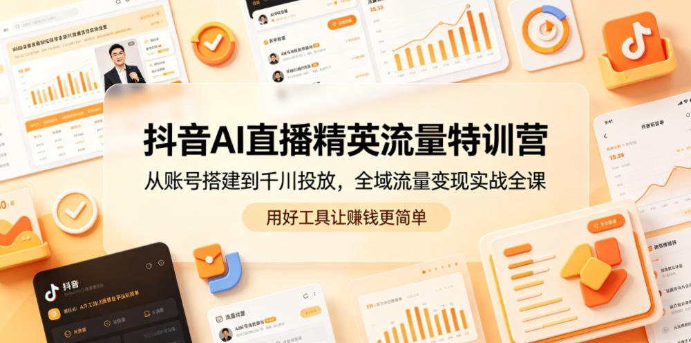 抖音AI直播精英流量特训营，从账号搭建到千川投放，全域流量变现实战全课，用好工具让賺钱更简单-沐风资源库