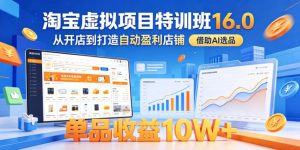 淘宝虚拟项目特训班16.0，从开店到打造自动盈利店铺，借助AI选品，单品收益10W+（更新5月）-沐风资源库