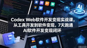 Codex Web软件开发变现实战课,从工具开发到软件变现,7天跑通AI软件开发变现闭环-沐风资源库
