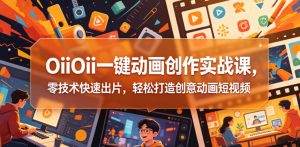 OiiOii一键动画创作实战课，零技术快速出片，轻松打造创意动画短视频-沐风资源库