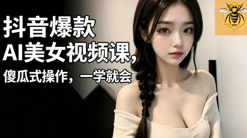 抖音爆款AI美女视频课，傻瓜式操作，一学就会，1个小就能上手-沐风资源库