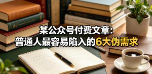 某公众号付费文章:普通人最容易陷入的6大伪需求-沐风资源库