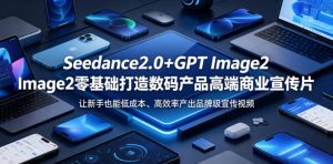 Seedance2.0+GPT Image2零基础打造数码产品高端商业宣传片，让新手也能低成本、高效率产出品牌级宣传视频-沐风资源库