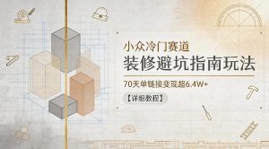 小众冷门赛道,装修避坑指南玩法,70天单链接变现超6.4W+【详细教程】-沐风资源库