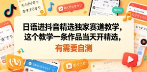 日语进抖音精选独家赛道教学，这个教学一条作品当天开精选，有需要自测-沐风资源库