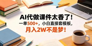 AI代做课件太香了！一单500+，小白直接套模板，月入2W不是梦！【揭秘】-沐风资源库