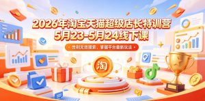 2026年淘宝天猫超级店长特训营5月23-5月24线下课，告别无效摸索，掌握平台最新玩法-沐风资源库
