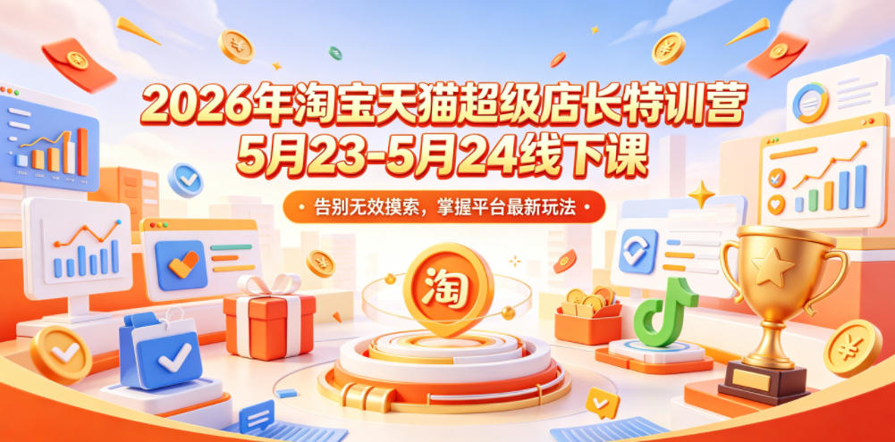 2026年淘宝天猫超级店长特训营5月23-5月24线下课，告别无效摸索，掌握平台最新玩法-沐风资源库